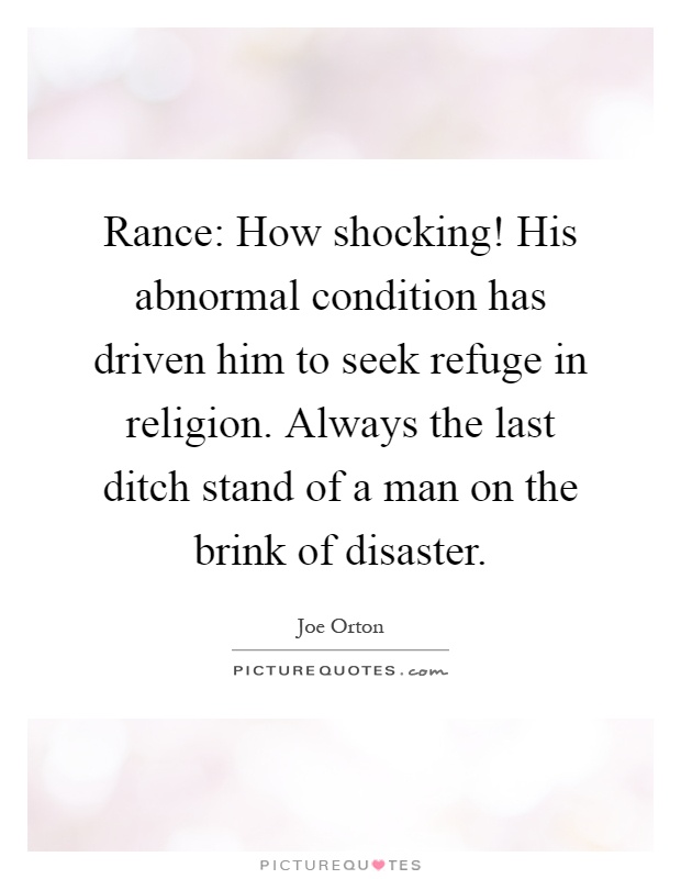 Rance: How shocking! His abnormal condition has driven him to seek refuge in religion. Always the last ditch stand of a man on the brink of disaster Picture Quote #1