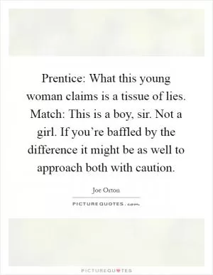 Prentice: What this young woman claims is a tissue of lies. Match: This is a boy, sir. Not a girl. If you’re baffled by the difference it might be as well to approach both with caution Picture Quote #1