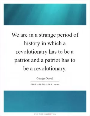 We are in a strange period of history in which a revolutionary has to be a patriot and a patriot has to be a revolutionary Picture Quote #1