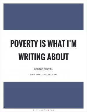 Poverty is what I’m writing about Picture Quote #1
