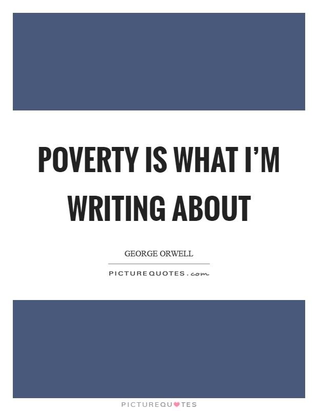Poverty is what I'm writing about Picture Quote #1