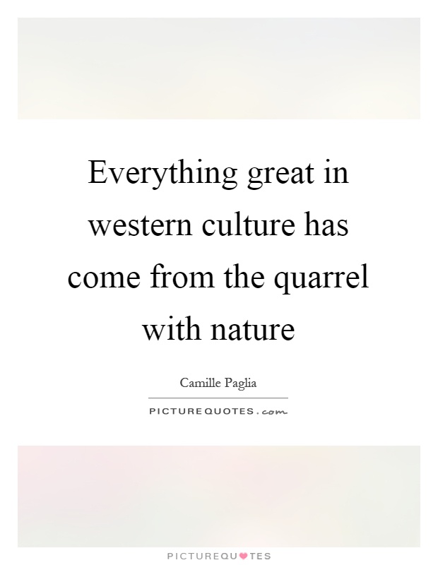 Everything great in western culture has come from the quarrel with nature Picture Quote #1