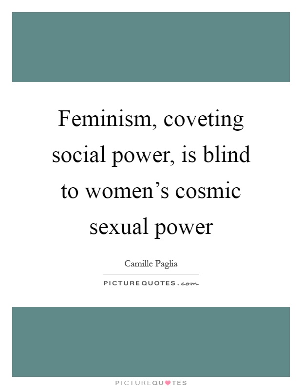 Feminism, coveting social power, is blind to women's cosmic sexual power Picture Quote #1