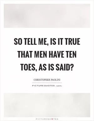So tell me, is it true that men have ten toes, as is said? Picture Quote #1