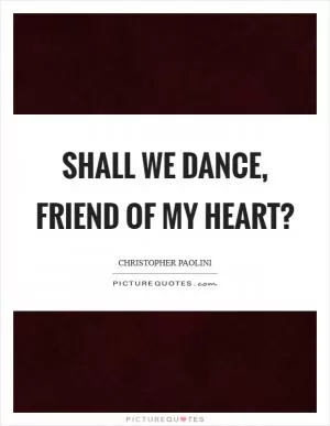 Shall we dance, friend of my heart? Picture Quote #1
