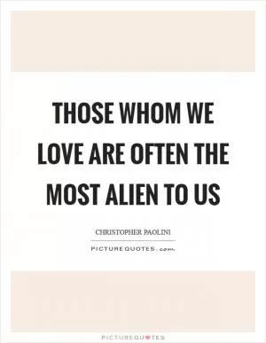 Those whom we love are often the most alien to us Picture Quote #1