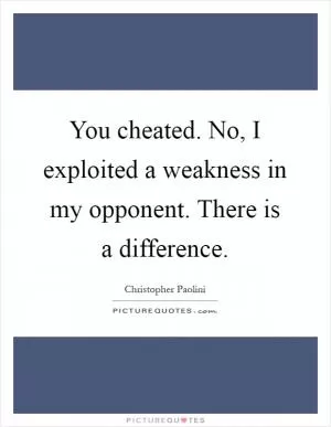 You cheated. No, I exploited a weakness in my opponent. There is a difference Picture Quote #1