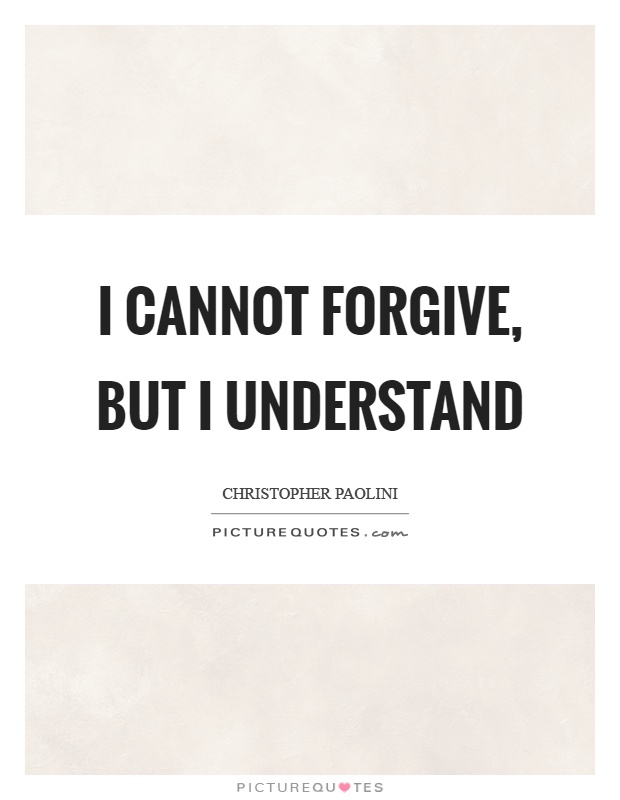 I cannot forgive, but I understand Picture Quote #1