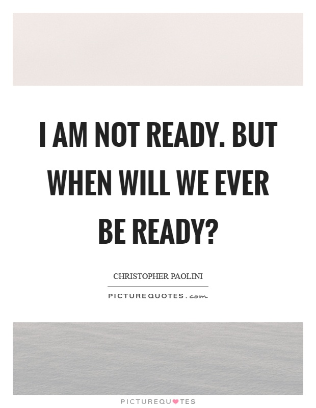 I am not ready. But when will we ever be ready? Picture Quote #1
