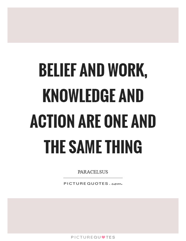 Belief and work, knowledge and action are one and the same thing Picture Quote #1