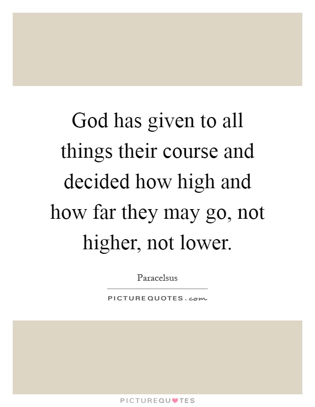 God has given to all things their course and decided how high and how far they may go, not higher, not lower Picture Quote #1