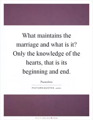 What maintains the marriage and what is it? Only the knowledge of the hearts, that is its beginning and end Picture Quote #1