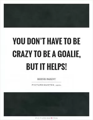 You don’t have to be crazy to be a goalie, but it helps! Picture Quote #1