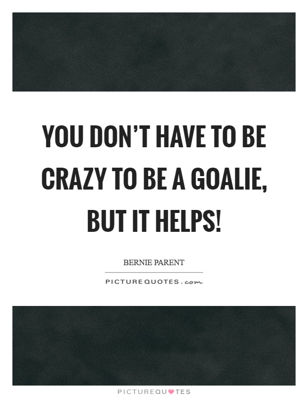 You don't have to be crazy to be a goalie, but it helps! Picture Quote #1