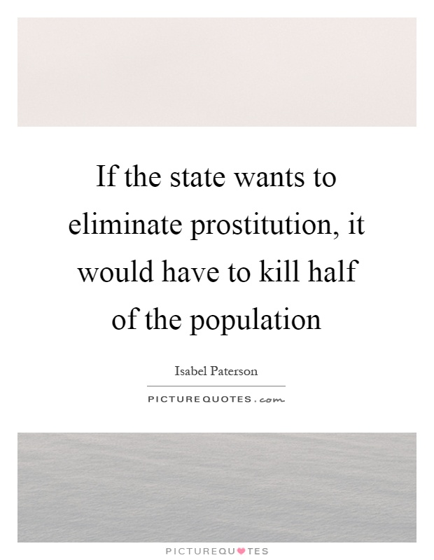 If the state wants to eliminate prostitution, it would have to kill half of the population Picture Quote #1