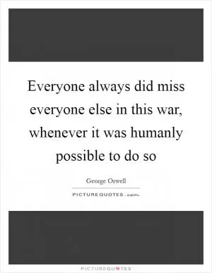 Everyone always did miss everyone else in this war, whenever it was humanly possible to do so Picture Quote #1