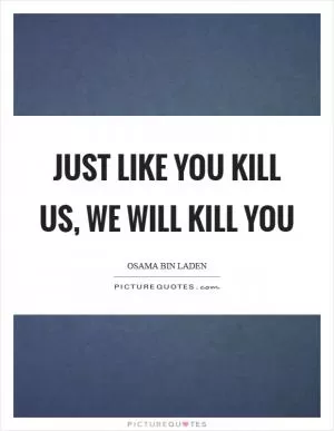 Just like you kill us, we will kill you Picture Quote #1
