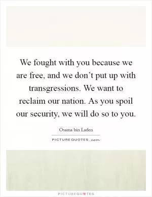 We fought with you because we are free, and we don’t put up with transgressions. We want to reclaim our nation. As you spoil our security, we will do so to you Picture Quote #1