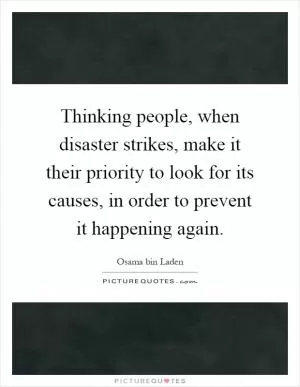 Thinking people, when disaster strikes, make it their priority to look for its causes, in order to prevent it happening again Picture Quote #1