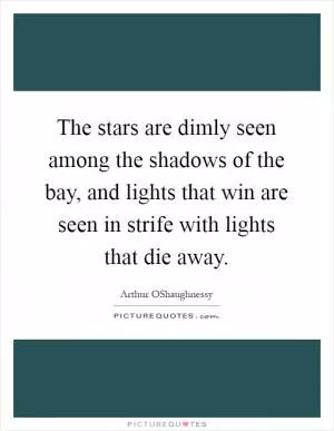 The stars are dimly seen among the shadows of the bay, and lights that win are seen in strife with lights that die away Picture Quote #1