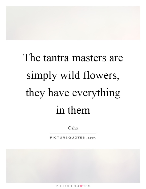 The tantra masters are simply wild flowers, they have everything in them Picture Quote #1