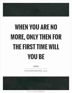 When you are no more, only then for the first time will you be Picture Quote #1