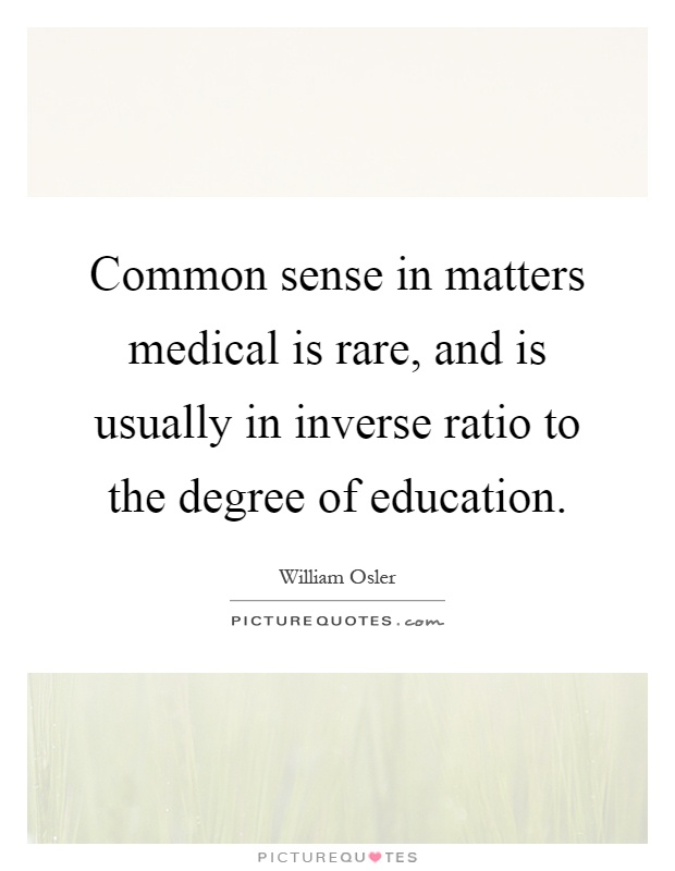 Common sense in matters medical is rare, and is usually in inverse ratio to the degree of education Picture Quote #1