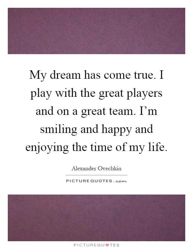 My dream has come true. I play with the great players and on a great team. I'm smiling and happy and enjoying the time of my life Picture Quote #1
