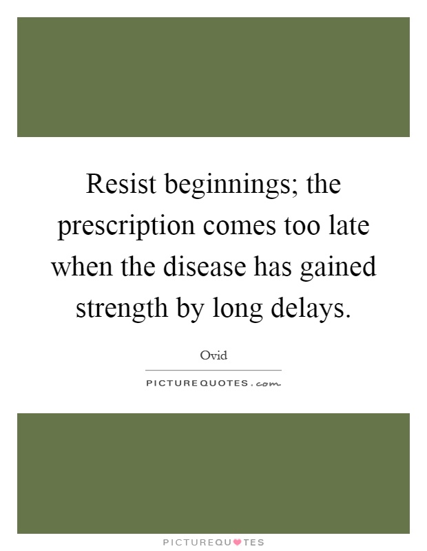 Resist beginnings; the prescription comes too late when the disease has gained strength by long delays Picture Quote #1