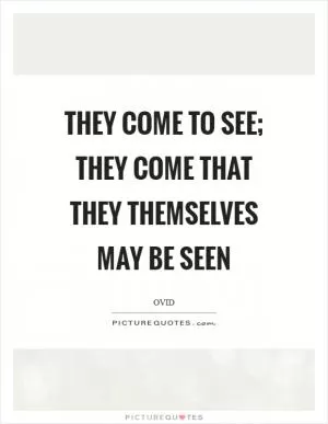 They come to see; they come that they themselves may be seen Picture Quote #1