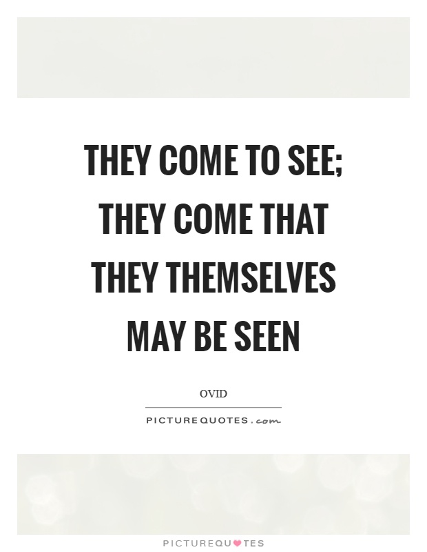 They come to see; they come that they themselves may be seen Picture Quote #1