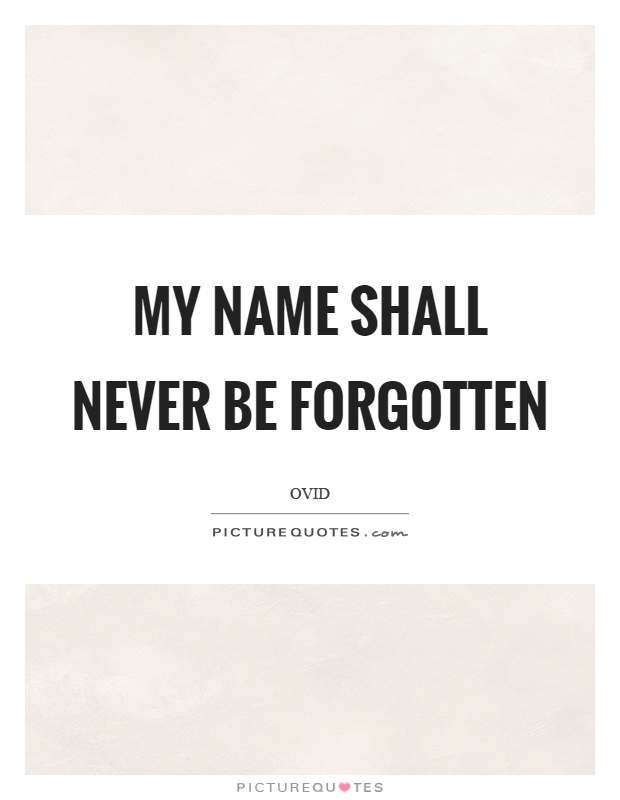 My name shall never be forgotten Picture Quote #1
