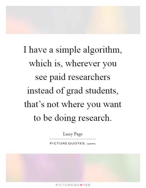I have a simple algorithm, which is, wherever you see paid researchers instead of grad students, that's not where you want to be doing research Picture Quote #1