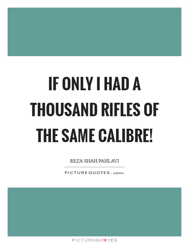 If only I had a thousand rifles of the same calibre! Picture Quote #1