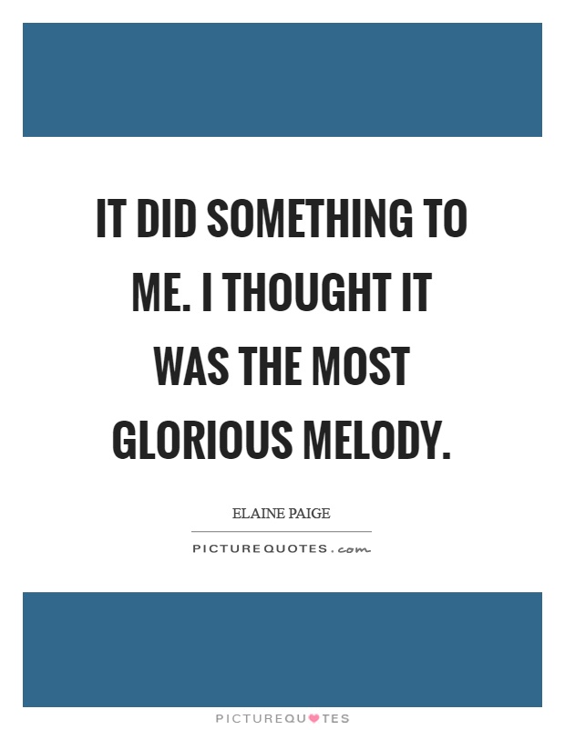 It did something to me. I thought it was the most glorious melody Picture Quote #1