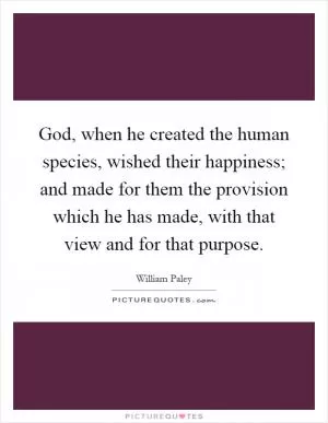 God, when he created the human species, wished their happiness; and made for them the provision which he has made, with that view and for that purpose Picture Quote #1