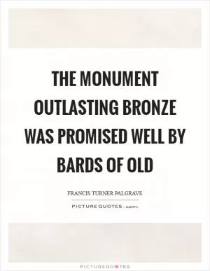 The monument outlasting bronze was promised well by bards of old Picture Quote #1