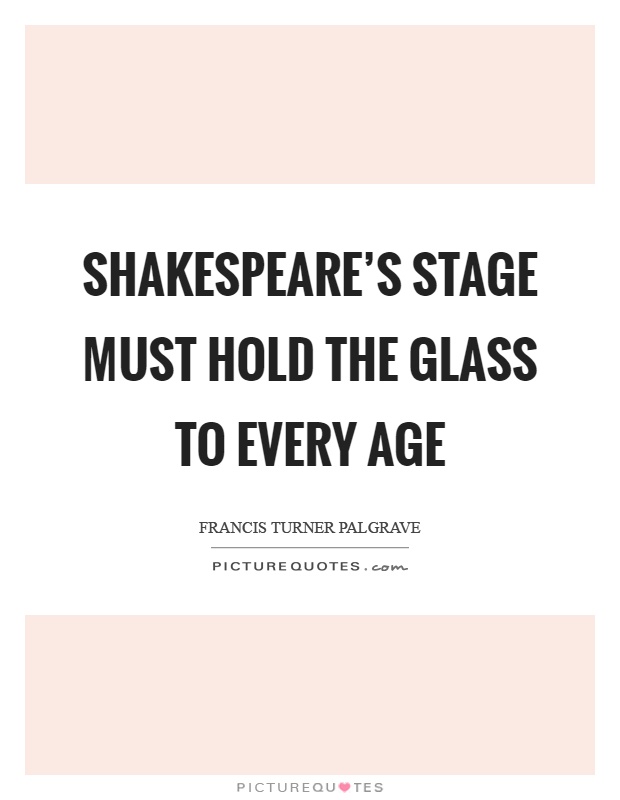 Shakespeare's stage must hold the glass to every age Picture Quote #1