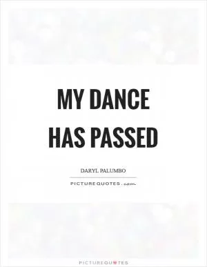 My dance has passed Picture Quote #1