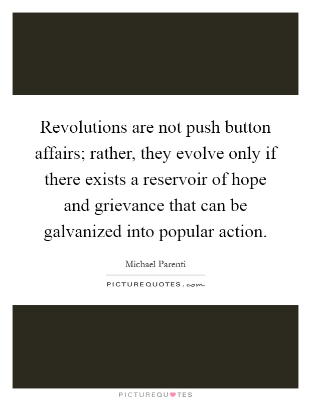 Revolutions are not push button affairs; rather, they evolve only if there exists a reservoir of hope and grievance that can be galvanized into popular action Picture Quote #1