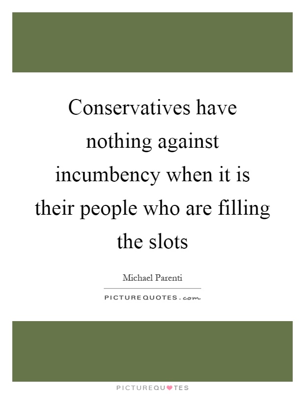 Conservatives have nothing against incumbency when it is their people who are filling the slots Picture Quote #1