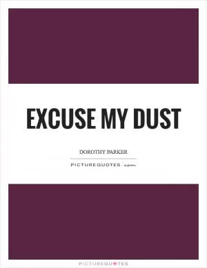 Excuse my dust Picture Quote #1