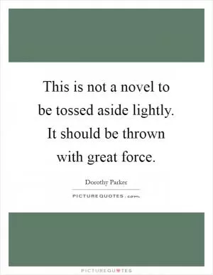 This is not a novel to be tossed aside lightly. It should be thrown with great force Picture Quote #1