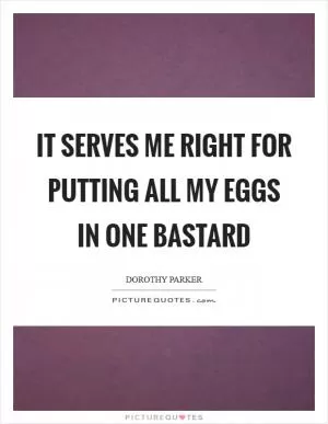 It serves me right for putting all my eggs in one bastard Picture Quote #1