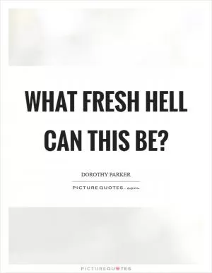 What fresh hell can this be? Picture Quote #1