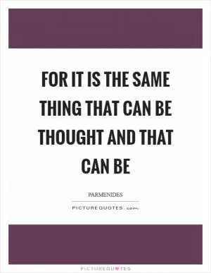 For it is the same thing that can be thought and that can be Picture Quote #1