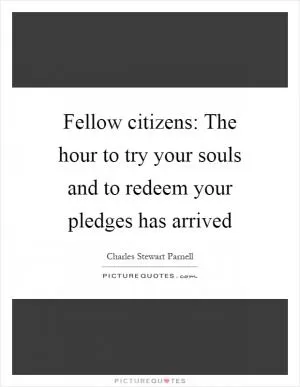 Fellow citizens: The hour to try your souls and to redeem your pledges has arrived Picture Quote #1