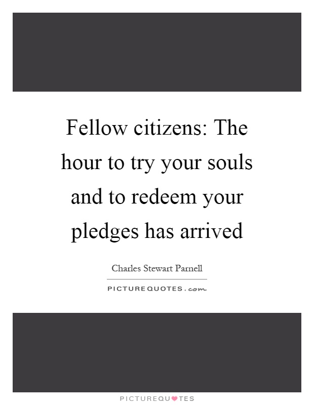 Fellow citizens: The hour to try your souls and to redeem your pledges has arrived Picture Quote #1