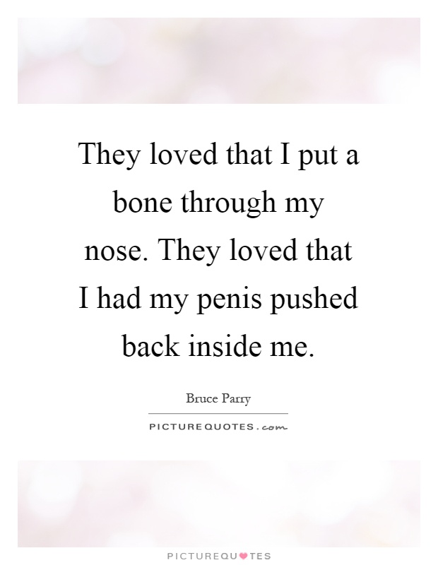 They loved that I put a bone through my nose. They loved that I had my penis pushed back inside me Picture Quote #1