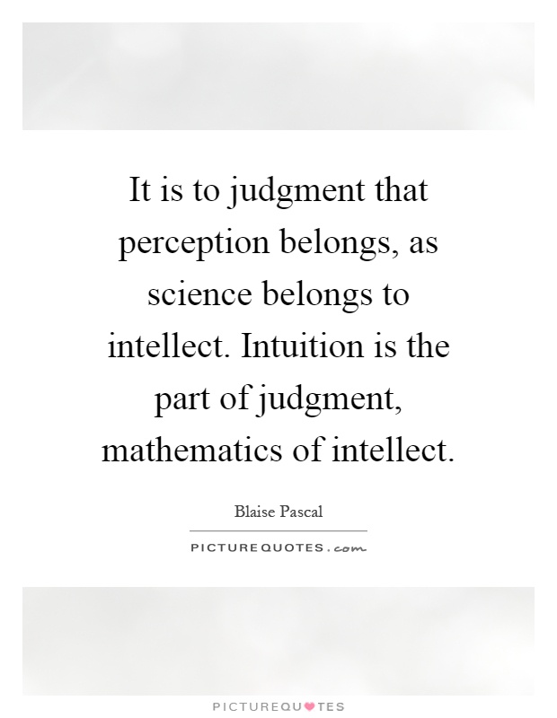 It is to judgment that perception belongs, as science belongs to intellect. Intuition is the part of judgment, mathematics of intellect Picture Quote #1